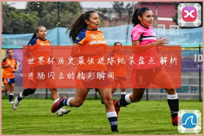世界杯历史最快进球纪录盘点 解析开场闪击的精彩瞬间