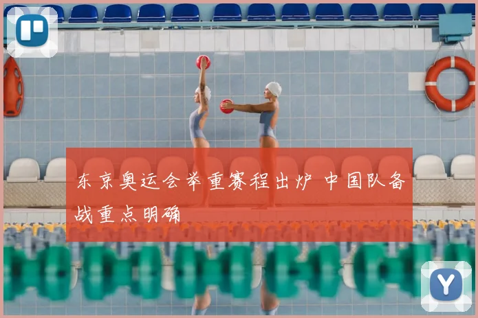 东京奥运会举重赛程出炉 中国队备战重点明确