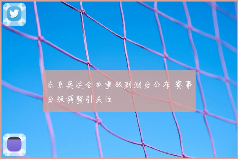 东京奥运会举重级别划分公布 赛事分级调整引关注