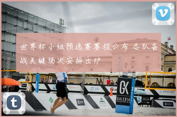世界杯小组预选赛赛程公布 各队备战关键场次安排出炉
