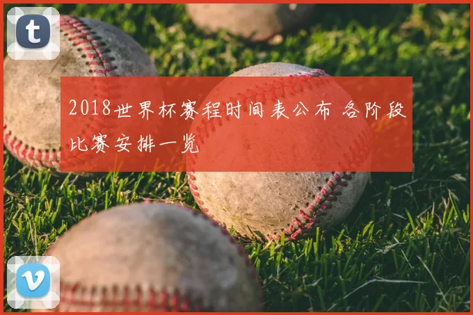 2018世界杯赛程时间表公布 各阶段比赛安排一览