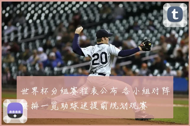 世界杯分组赛程表公布 各小组对阵安排一览助球迷提前规划观赛