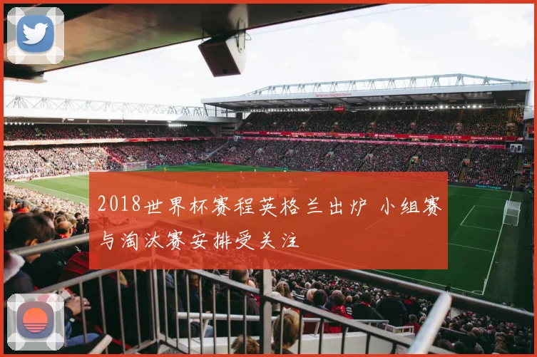 2018世界杯赛程英格兰出炉 小组赛与淘汰赛安排受关注