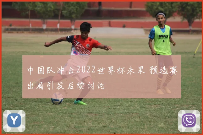 中国队冲击2022世界杯未果 预选赛出局引发后续讨论
