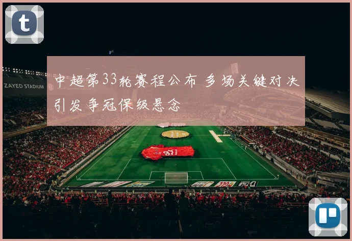 中超第33轮赛程公布 多场关键对决引发争冠保级悬念