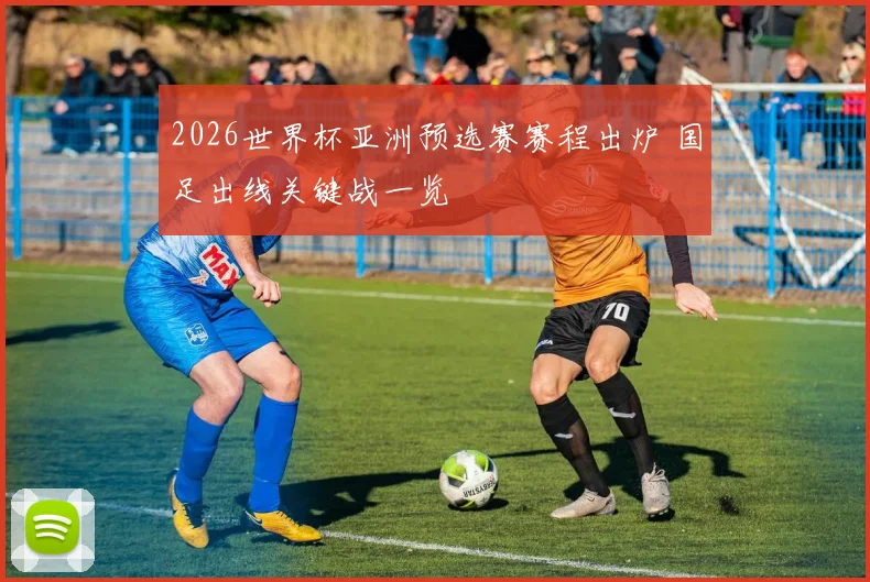 2026世界杯亚洲预选赛赛程出炉 国足出线关键战一览