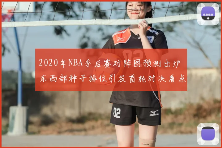 2020年NBA季后赛对阵图预测出炉 东西部种子排位引发首轮对决看点