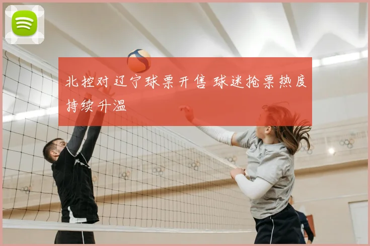 北控对辽宁球票开售 球迷抢票热度持续升温