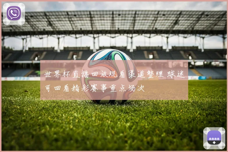 世界杯直播回放观看渠道整理 球迷可回看精彩赛事重点场次