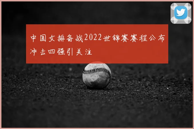中国女排备战2022世锦赛赛程公布冲击四强引关注