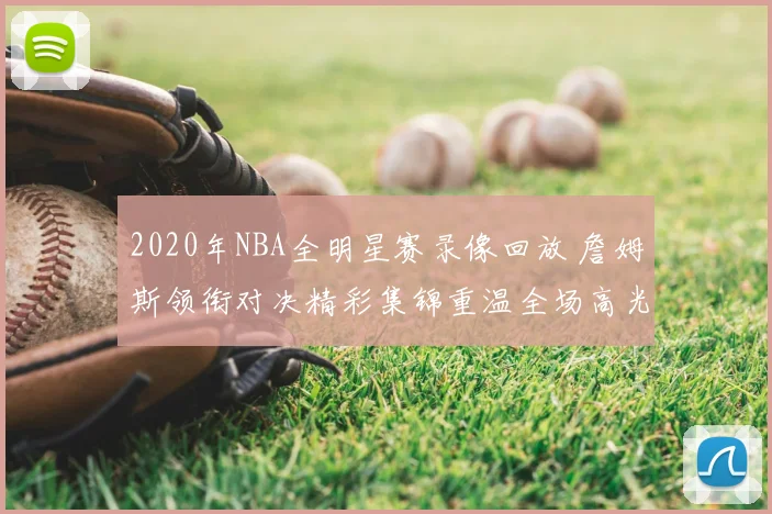 2020年NBA全明星赛录像回放 詹姆斯领衔对决精彩集锦重温全场高光时刻
