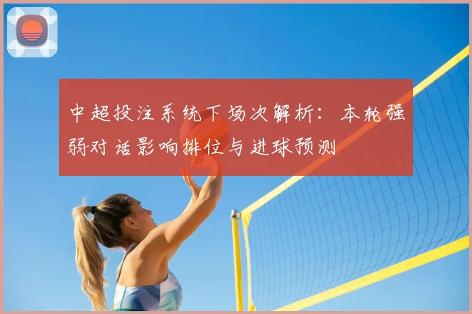 中超投注系统下场次解析:本轮强弱对话影响排位与进球预测
