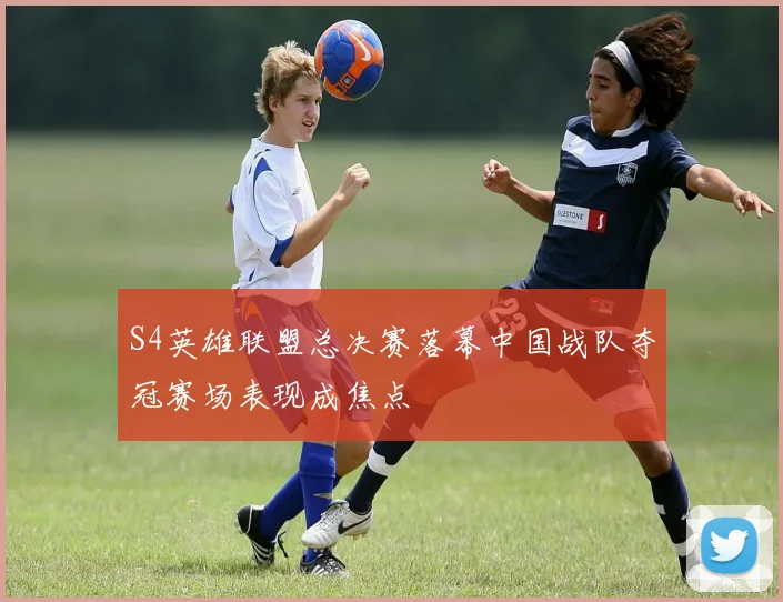 S4英雄联盟总决赛落幕中国战队夺冠赛场表现成焦点