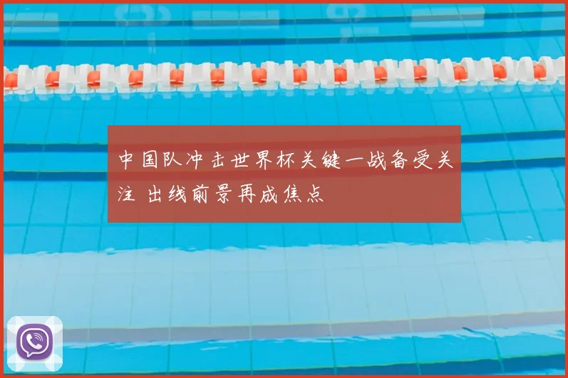 中国队冲击世界杯关键一战备受关注 出线前景再成焦点