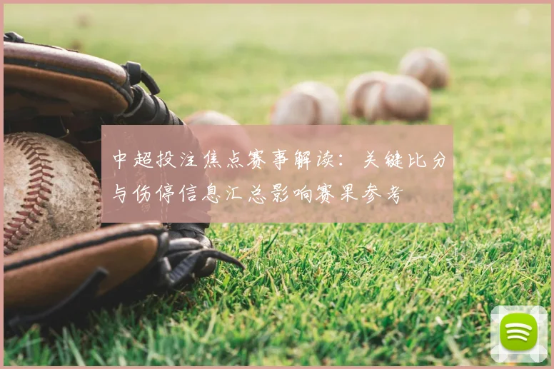 中超投注焦点赛事解读：关键比分与伤停信息汇总影响赛果参考
