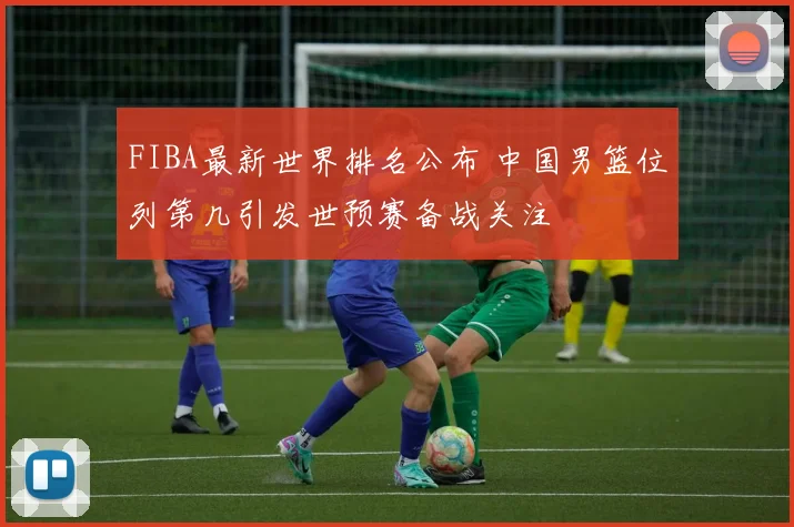 FIBA最新世界排名公布 中国男篮位列第几引发世预赛备战关注